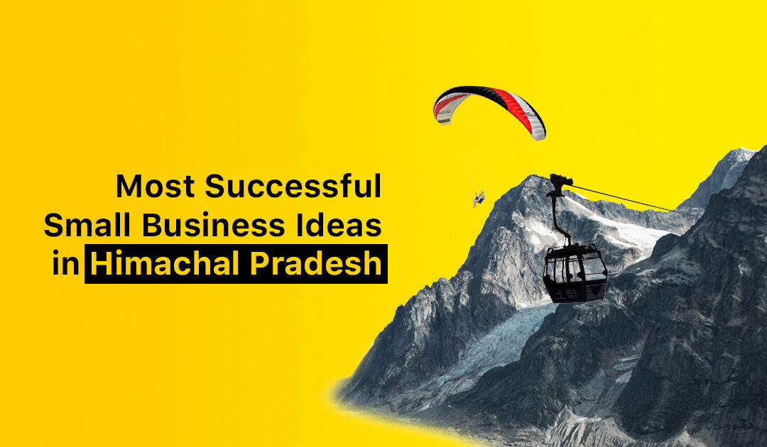Most Successful Small Business Ideas in Himachal Pradesh 2023