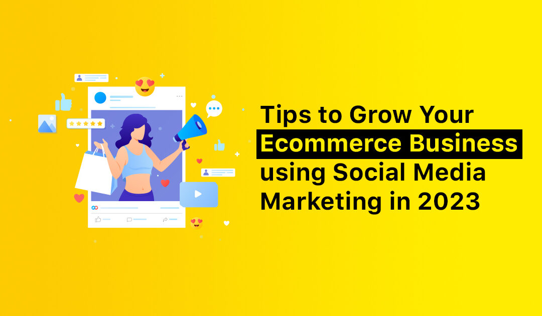 Tips to Grow Your Ecommerce Business using Social Media Marketing in 2023